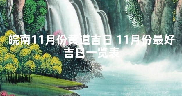 皖南11月份黄道吉日 11月份最好吉日一览表